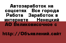 Автозаработок на соцсетях - Все города Работа » Заработок в интернете   . Ненецкий АО,Великовисочное с.